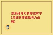 澳洲维骨力有哪些牌子(澳洲有哪些维骨力品牌)