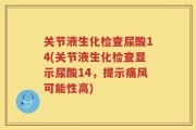 关节液生化检查尿酸14(关节液生化检查显示尿酸14，提示痛风可能性高)