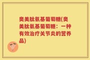 奥美肽氨基葡萄糖(奥美肽氨基葡萄糖：一种有效治疗关节炎的营养品)