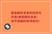 赖氨酸软骨素的功效与作用(赖氨酸软骨素：关节保健的有效成分)