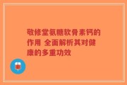 敬修堂氨糖软骨素钙的作用 全面解析其对健康的多重功效