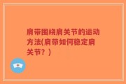肩带围绕肩关节的运动方法(肩带如何稳定肩关节？)