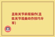 盂肱关节前屈操作(盂肱关节屈曲动作技巧分享)