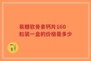 氨糖软骨素钙片160粒装一盒的价格是多少