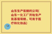 山东生产氨糖的公司(山东一化工厂开始生产氨基葡萄糖，可用于医疗和化妆品)