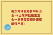 山东海钰氨糖骨碎补五合一(山东海钰推出五合一氨基葡萄糖骨密度增强产品)