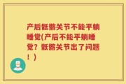 产后骶髂关节不能平躺睡觉(产后不能平躺睡觉？骶髂关节出了问题！)