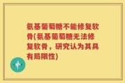 氨基葡萄糖不能修复软骨(氨基葡萄糖无法修复软骨，研究认为其具有局限性)
