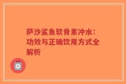 萨沙鲨鱼软骨素冲水：功效与正确饮用方式全解析