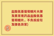 盐酸氨基葡萄糖片大便发黑常用药品盐酸氨基葡萄糖片，不良反应引发便色异常)