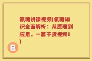 氨糖讲课视频(氨糖知识全面解析：从原理到应用，一篇干货视频！)