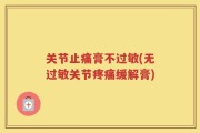 关节止痛膏不过敏(无过敏关节疼痛缓解膏)