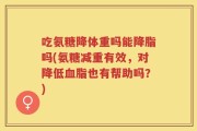 吃氨糖降体重吗能降脂吗(氨糖减重有效，对降低血脂也有帮助吗？)