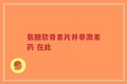 氨糖软骨素片并非激素药 在此