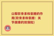 口服软骨素和氨糖的作用(软骨素和氨糖：关节健康的双保险)