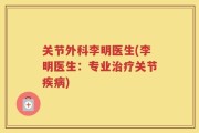 关节外科李明医生(李明医生：专业治疗关节疾病)