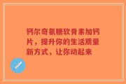 钙尔奇氨糖软骨素加钙片，提升你的生活质量新方式，让你动起来