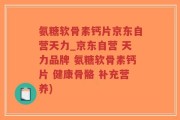 氨糖软骨素钙片京东自营天力_京东自营 天力品牌 氨糖软骨素钙片 健康骨骼 补充营养)