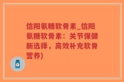 信阳氨糖软骨素_信阳氨糖软骨素：关节保健新选择，高效补充软骨营养)