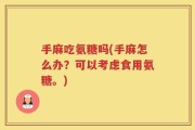 手麻吃氨糖吗(手麻怎么办？可以考虑食用氨糖。)