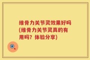 维骨力关节灵效果好吗(维骨力关节灵真的有用吗？体验分享)