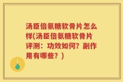 汤臣倍氨糖软骨片怎么样(汤臣倍氨糖软骨片评测：功效如何？副作用有哪些？)