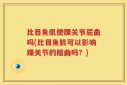 比目鱼肌使踝关节屈曲吗(比目鱼肌可以影响踝关节的屈曲吗？)