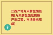 江西产地九天牌盐酸氨糖(九天牌盐酸氨糖原产地江西，市场需求旺盛)