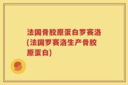 法国骨胶原蛋白罗赛洛(法国罗赛洛生产骨胶原蛋白)