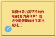 美国维骨力高钙片的作用(维骨力高钙片：促进骨骼健康的维生素补充料。)