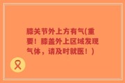 膝关节外上方有气(重要！膝盖外上区域发现气体，请及时就医！)