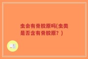 虫会有骨胶原吗(虫类是否含有骨胶原？)