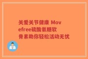 关爱关节健康 Movefree硫酸氨糖软骨素助你轻松活动无忧