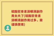 硫酸软骨素滴眼液副作用太大了(硫酸软骨素滴眼液副作用过多，需谨慎使用)