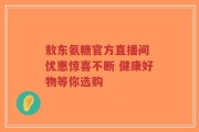 敖东氨糖官方直播间 优惠惊喜不断 健康好物等你选购