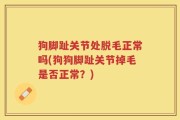 狗脚趾关节处脱毛正常吗(狗狗脚趾关节掉毛是否正常？)