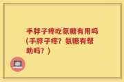 手脖子疼吃氨糖有用吗(手脖子疼？氨糖有帮助吗？)