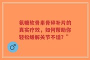氨糖软骨素骨碎补片的真实疗效，如何帮助你轻松缓解关节不适？”
