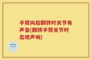 手臂向后翻转时关节有声音(翻转手臂关节时出现声响)