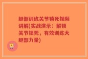 腿部训练关节锁死视频讲解(实战演示：解锁关节锁死，有效训练大腿部力量)