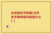 女左腕关节刺痛(女性左手腕疼痛可能指什么？)