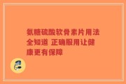 氨糖硫酸软骨素片用法全知道 正确服用让健康更有保障
