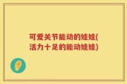 可爱关节能动的娃娃(活力十足的能动娃娃)