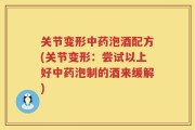 关节变形中药泡酒配方(关节变形：尝试以上好中药泡制的酒来缓解)