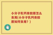小分子乳钙骨胶原怎么食用(小分子乳钙骨胶原如何食用？)