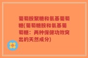 葡萄胺聚糖和氨基葡萄糖(葡萄糖胺和氨基葡萄糖：两种保健功效突出的天然成分)