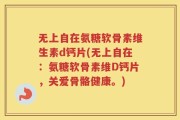 无上自在氨糖软骨素维生素d钙片(无上自在：氨糖软骨素维D钙片，关爱骨骼健康。)