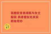氨糖软骨素绿瓶与女士服装 两者看似无关实则有奇妙