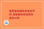 喜寿堂氨糖软骨素好不好 深度解析其功效作用及口碑