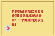 易得悠品氨糖软骨素成分(易得悠品氨糖软骨素：一个健康的关节选择)